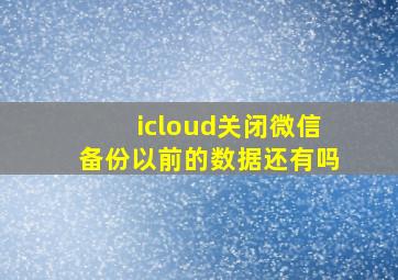 icloud关闭微信备份以前的数据还有吗