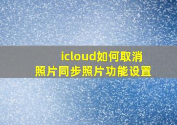 icloud如何取消照片同步照片功能设置