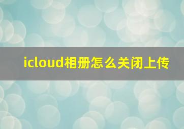 icloud相册怎么关闭上传