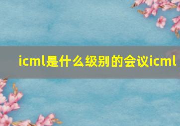 icml是什么级别的会议icml