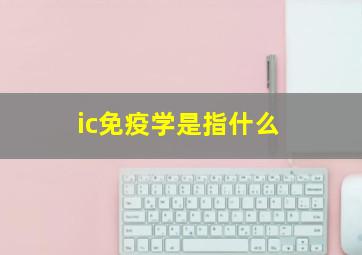 ic免疫学是指什么