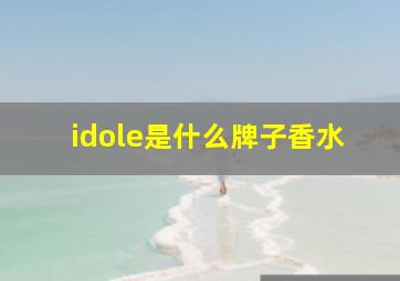 idole是什么牌子香水