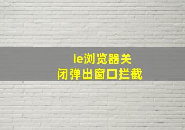 ie浏览器关闭弹出窗口拦截