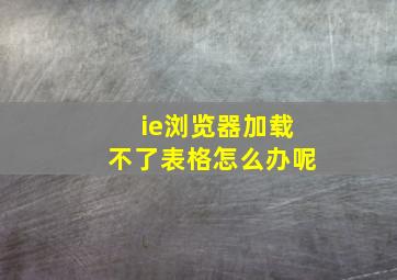 ie浏览器加载不了表格怎么办呢