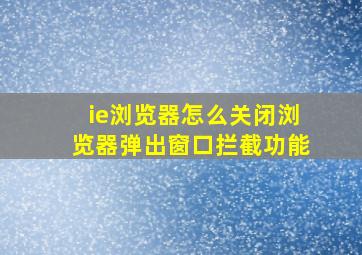 ie浏览器怎么关闭浏览器弹出窗口拦截功能