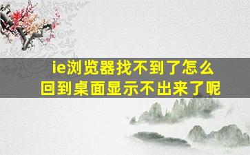 ie浏览器找不到了怎么回到桌面显示不出来了呢