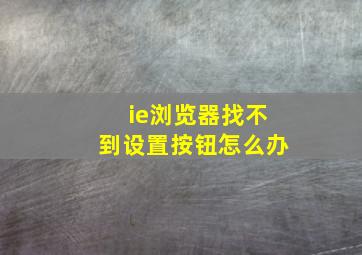 ie浏览器找不到设置按钮怎么办