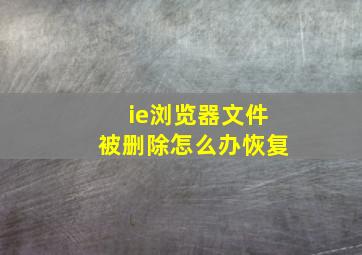 ie浏览器文件被删除怎么办恢复