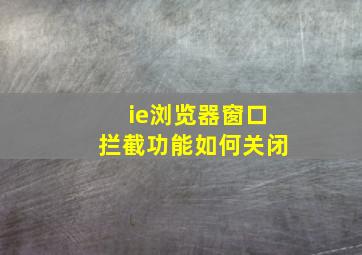 ie浏览器窗口拦截功能如何关闭