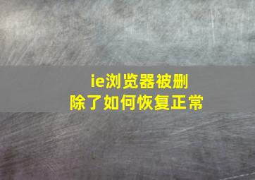 ie浏览器被删除了如何恢复正常