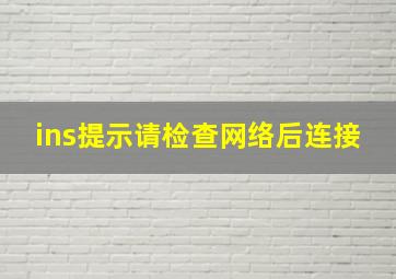 ins提示请检查网络后连接