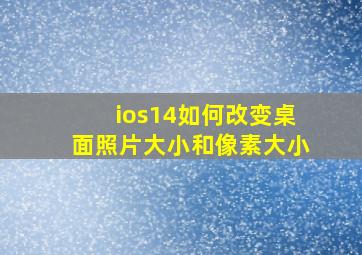 ios14如何改变桌面照片大小和像素大小