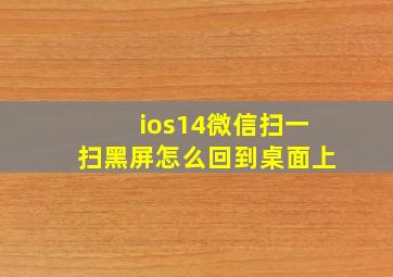 ios14微信扫一扫黑屏怎么回到桌面上