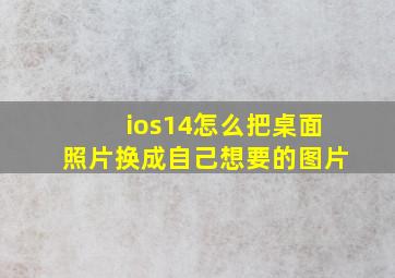 ios14怎么把桌面照片换成自己想要的图片