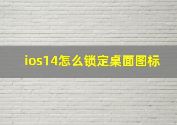 ios14怎么锁定桌面图标