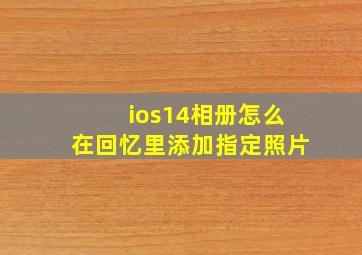 ios14相册怎么在回忆里添加指定照片