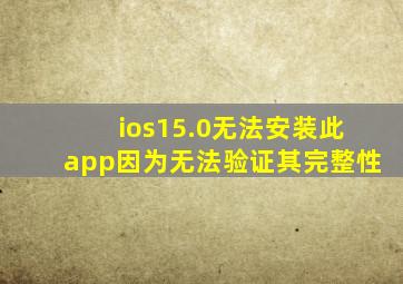 ios15.0无法安装此app因为无法验证其完整性