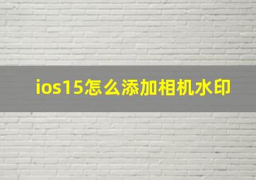 ios15怎么添加相机水印