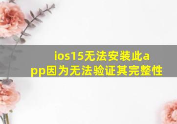 ios15无法安装此app因为无法验证其完整性