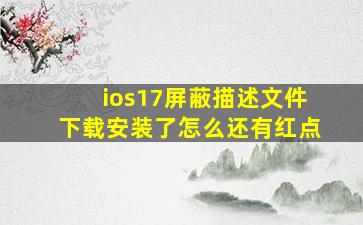 ios17屏蔽描述文件下载安装了怎么还有红点