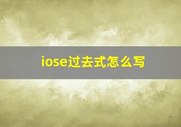 iose过去式怎么写