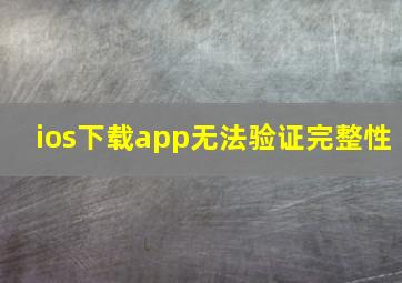 ios下载app无法验证完整性