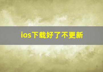 ios下载好了不更新