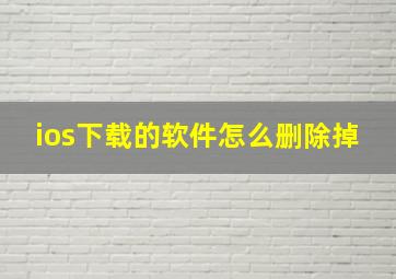 ios下载的软件怎么删除掉