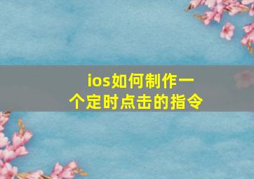 ios如何制作一个定时点击的指令