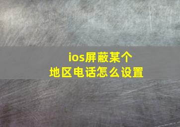 ios屏蔽某个地区电话怎么设置