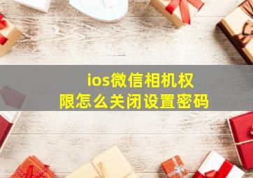 ios微信相机权限怎么关闭设置密码