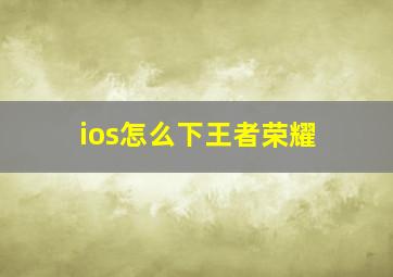 ios怎么下王者荣耀