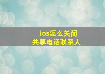 ios怎么关闭共享电话联系人