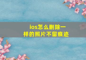 ios怎么删除一样的照片不留痕迹