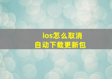 ios怎么取消自动下载更新包