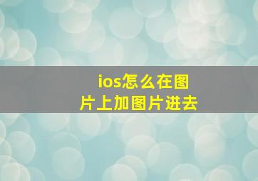 ios怎么在图片上加图片进去