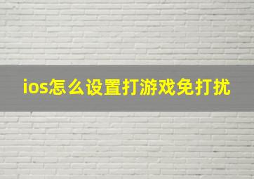 ios怎么设置打游戏免打扰