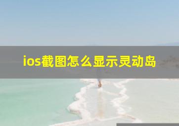 ios截图怎么显示灵动岛