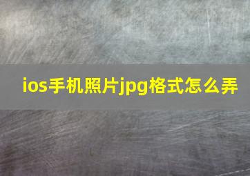 ios手机照片jpg格式怎么弄