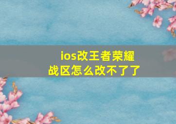 ios改王者荣耀战区怎么改不了了