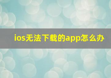 ios无法下载的app怎么办