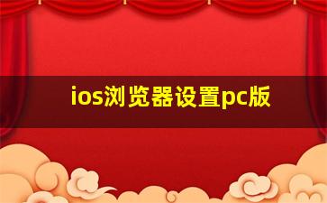 ios浏览器设置pc版