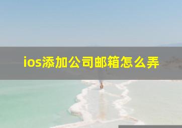 ios添加公司邮箱怎么弄