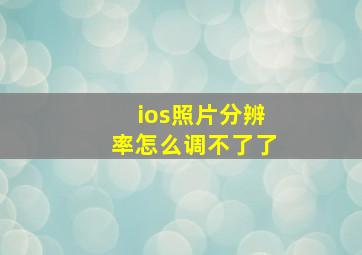 ios照片分辨率怎么调不了了