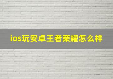 ios玩安卓王者荣耀怎么样