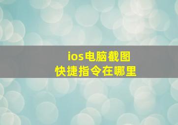 ios电脑截图快捷指令在哪里