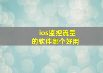 ios监控流量的软件哪个好用