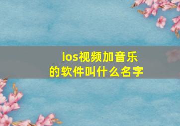 ios视频加音乐的软件叫什么名字