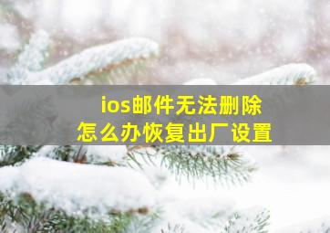 ios邮件无法删除怎么办恢复出厂设置