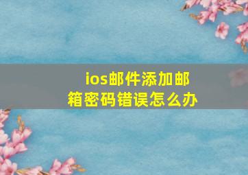 ios邮件添加邮箱密码错误怎么办